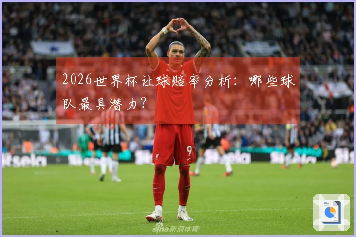 2026世界杯让球赔率分析：哪些球队最具潜力？