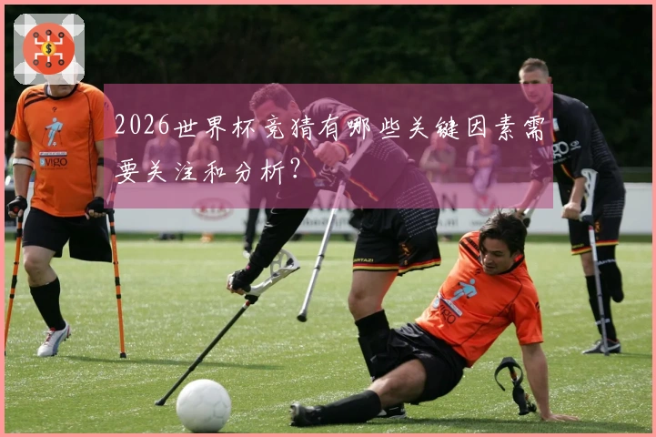 2026世界杯竞猜有哪些关键因素需要关注和分析？