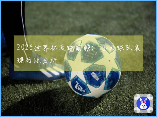 2026世界杯滚球前瞻：各大球队表现对比分析