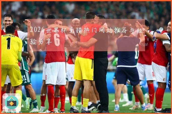2026世界杯竞猜热门网站推荐与经验分享