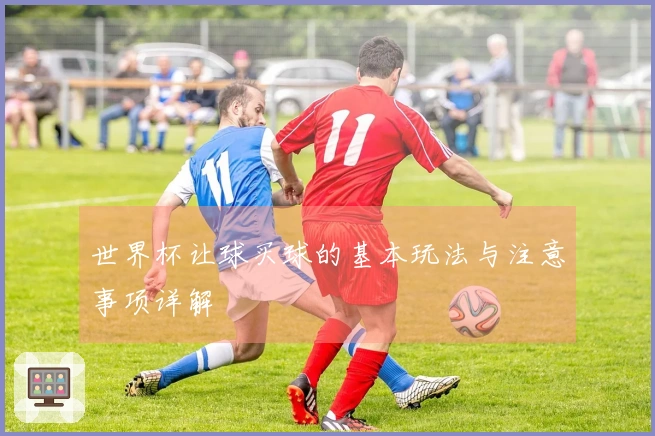 世界杯让球买球的基本玩法与注意事项详解