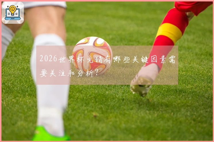 2026世界杯竞猜有哪些关键因素需要关注和分析？