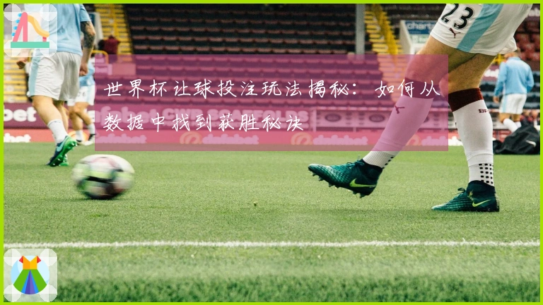 世界杯让球投注玩法揭秘：如何从数据中找到获胜秘诀