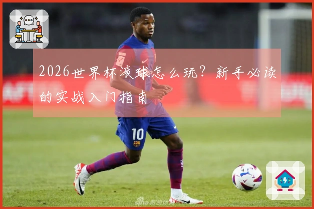 2026世界杯滚球怎么玩？新手必读的实战入门指南