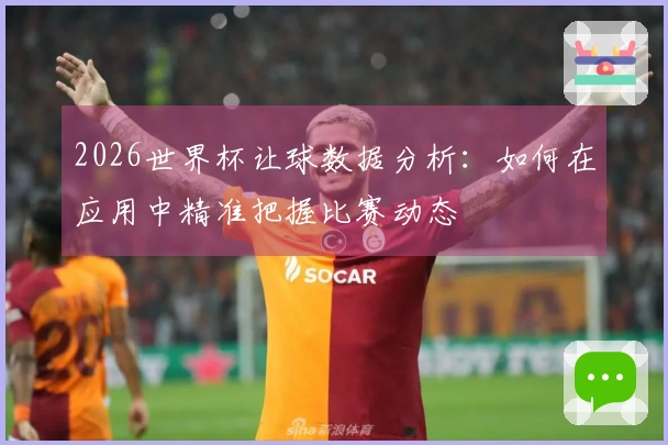 2026世界杯让球数据分析：如何在应用中精准把握比赛动态