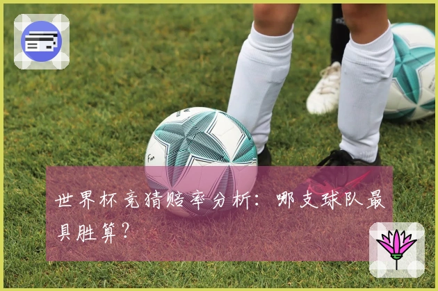 世界杯竞猜赔率分析：哪支球队最具胜算？