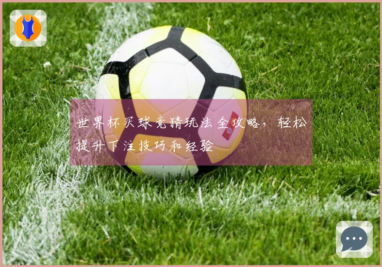 世界杯买球竞猜玩法全攻略，轻松提升下注技巧和经验