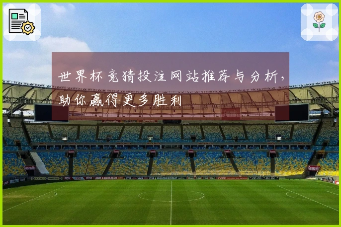 世界杯竞猜投注网站推荐与分析，助你赢得更多胜利