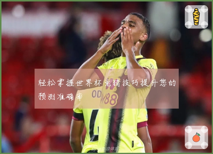 轻松掌握世界杯竞猜技巧提升您的预测准确率