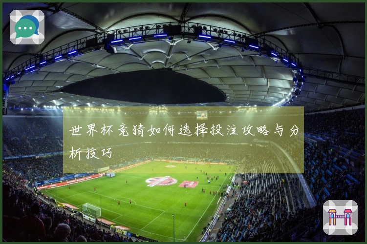 世界杯竞猜如何选择投注攻略与分析技巧
