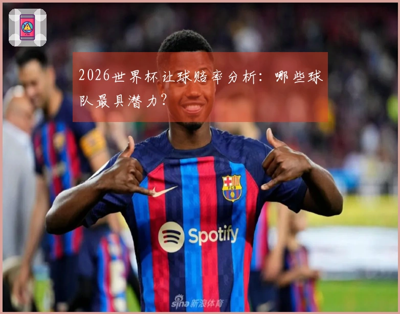2026世界杯让球赔率分析：哪些球队最具潜力？